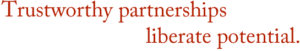 Trustworthy partnerships liberate potential.